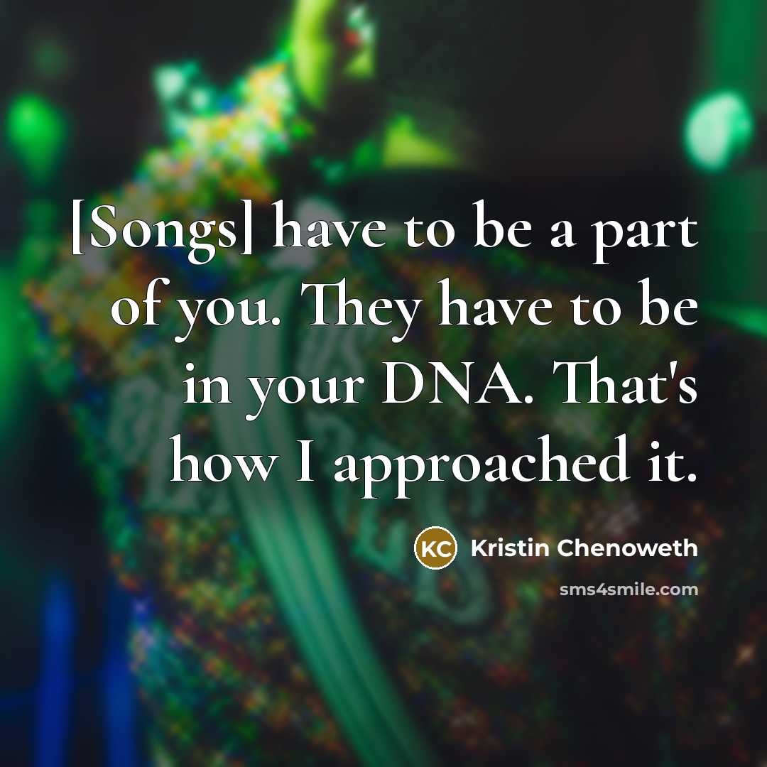 “[Songs] have to be a part of you. They have…” quote by Kristin Chenoweth