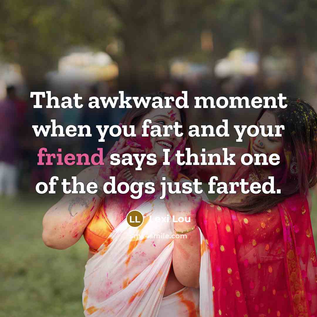 “That awkward moment when you fart and your friend says I think one of the dogs just farted.” quote by Lexi Lou