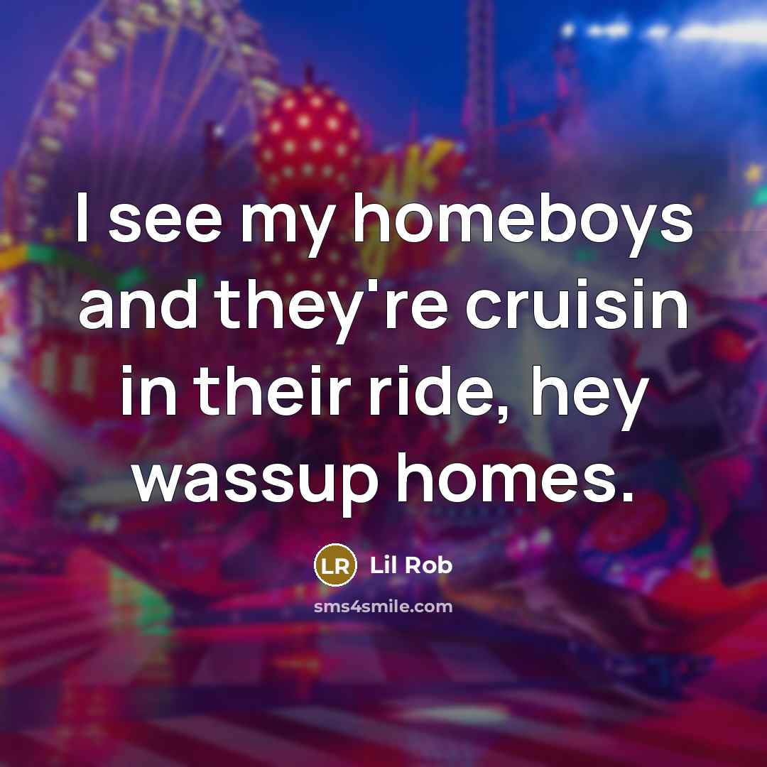 “I see my homeboys and they're cruisin in their ride,…” quote by Lil Rob