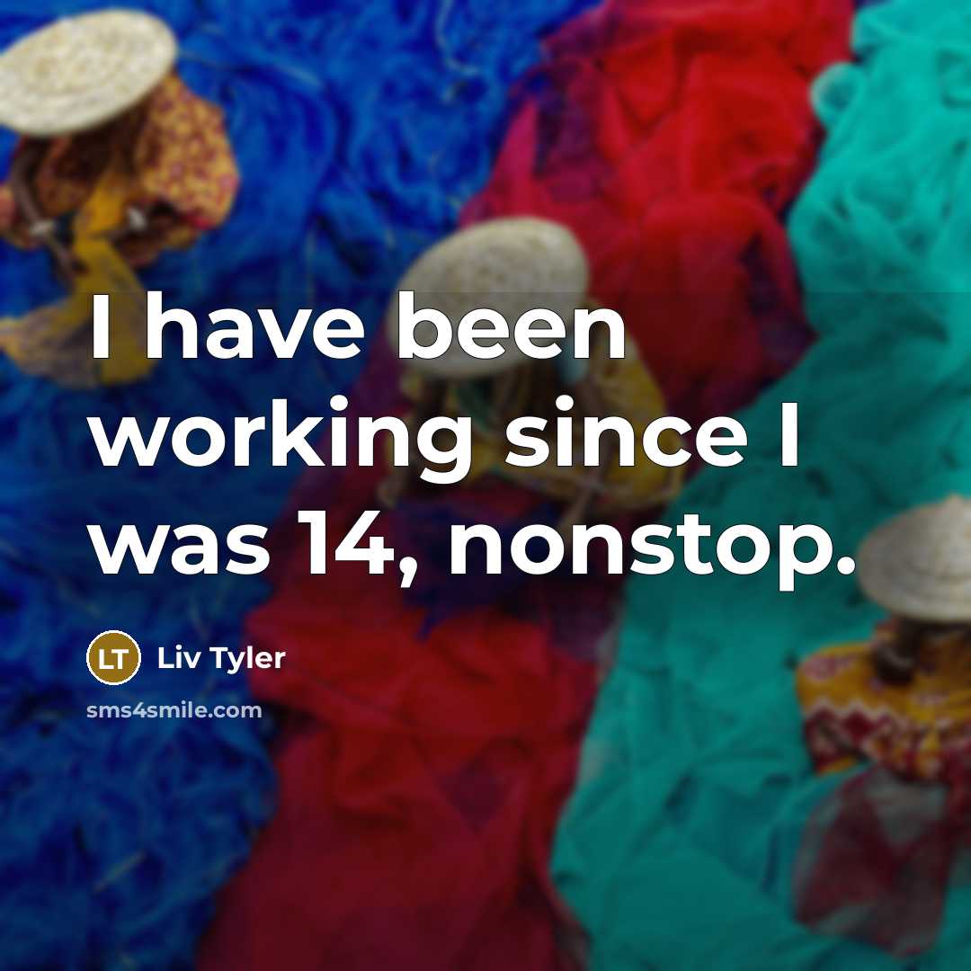 “I have been working since I was 14, nonstop.…” quote by Liv Tyler