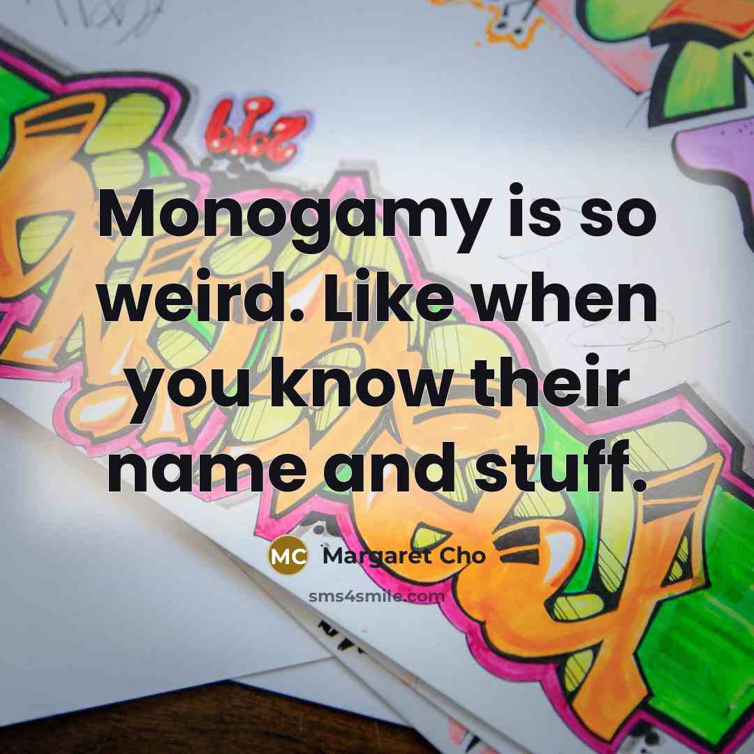 “Monogamy is so weird. Like when you know their name…” quote by Margaret Cho