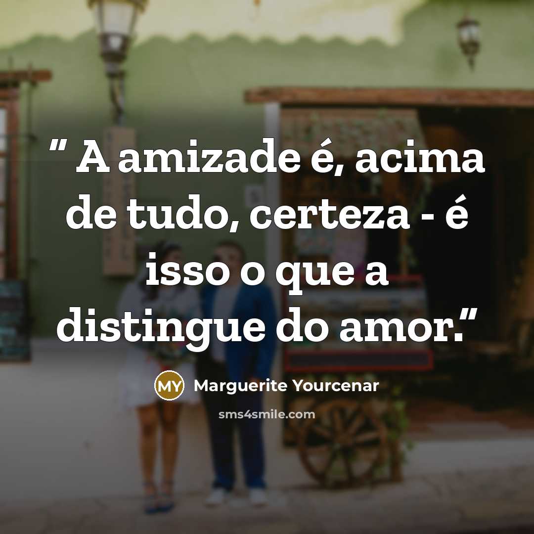“A amizade é, acima de tudo, certeza - é isso o que a distingue do amor.” quote by Marguerite Yourcenar
