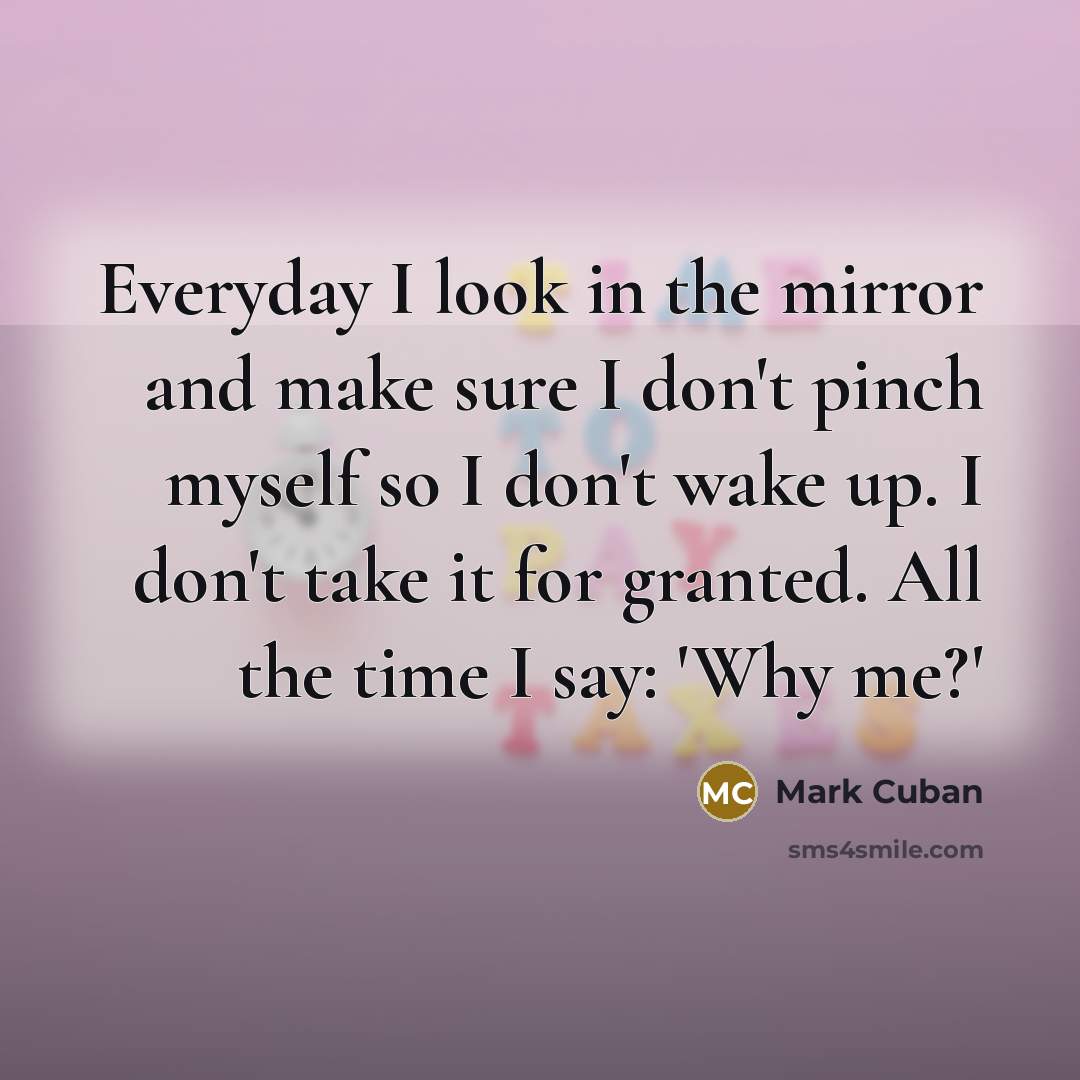“Everyday I look in the mirror and make sure I…” quote by Mark Cuban