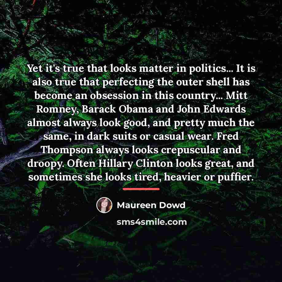 “Yet it's true that looks matter in politics... It is…” quote by Maureen Dowd