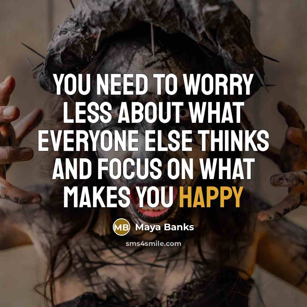 “You need to worry less about what everyone else thinks…” quote by Maya Banks