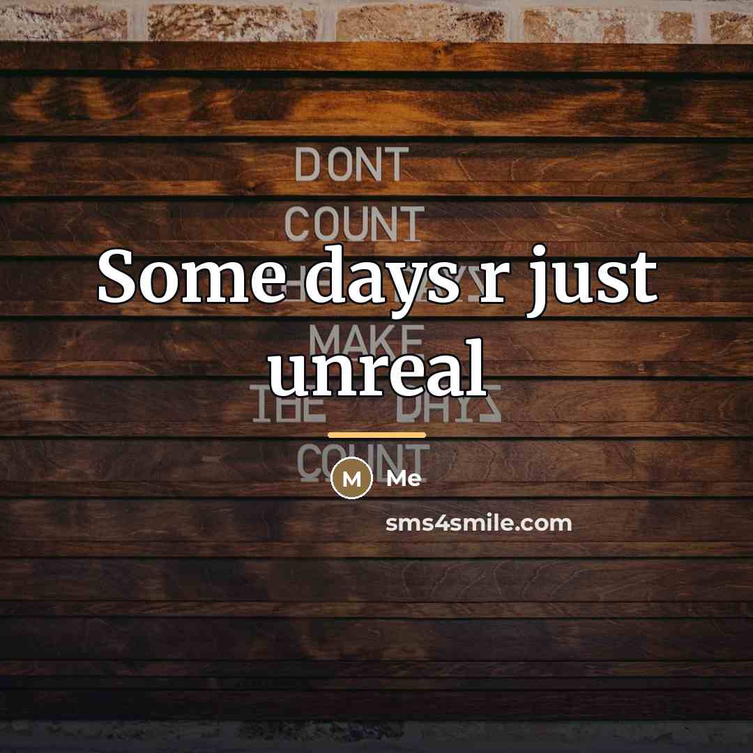 “Some days r just unreal…” quote by Me