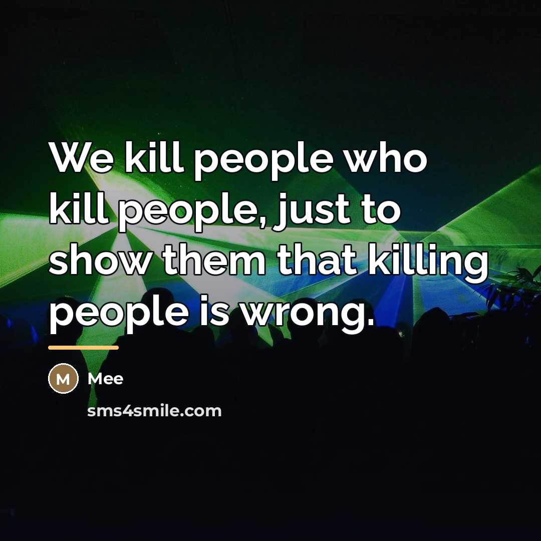 “We kill people who kill people, just to show them…” quote by Mee