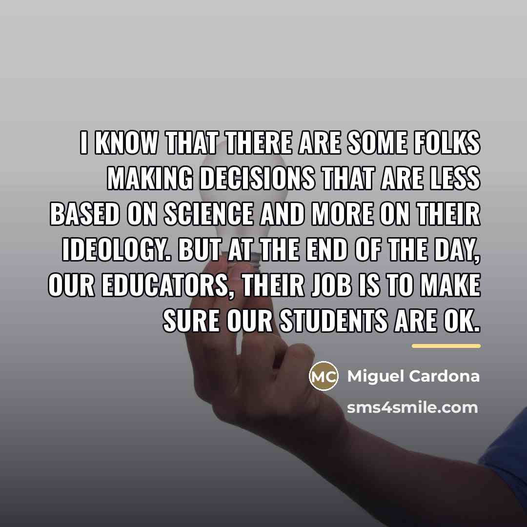 “I know that there are some folks making decisions that…” quote by Miguel Cardona