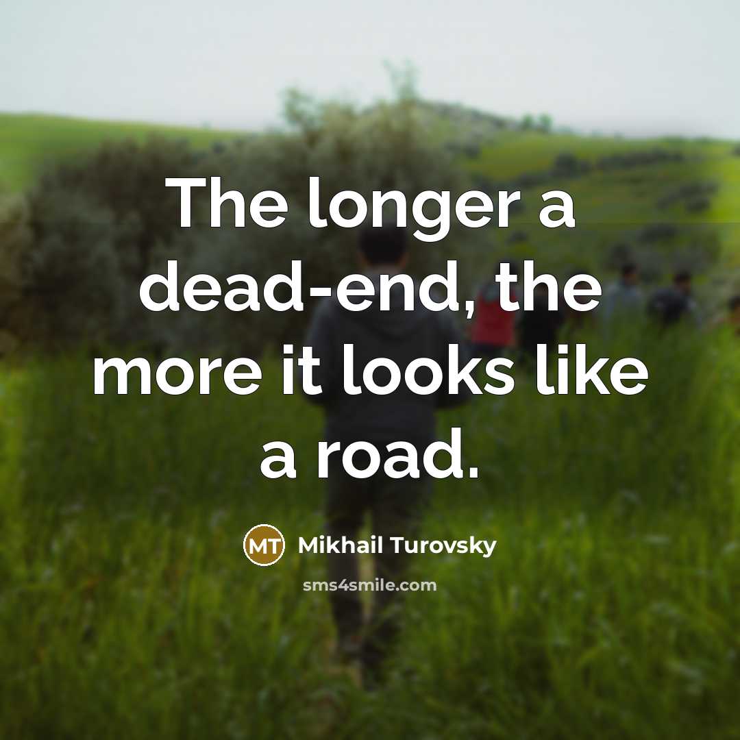 “The longer a dead-end, the more it looks like a road.” quote by Mikhail Turovsky