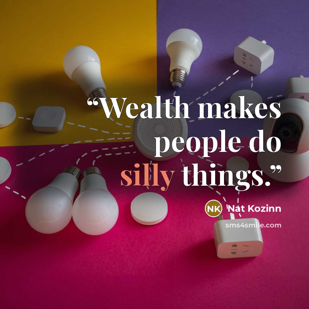 “Wealth makes people do silly things.” quote by Nat Kozinn
