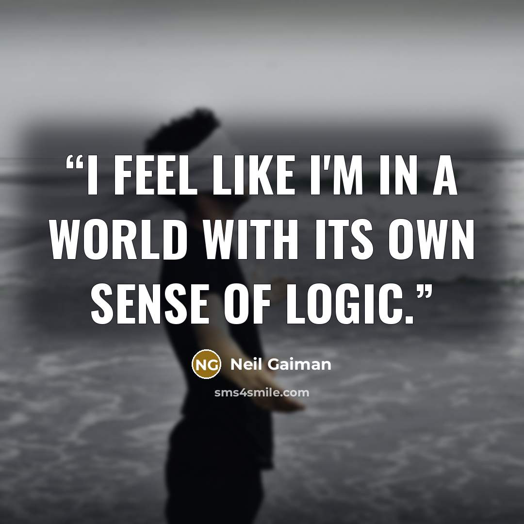 “I feel like I'm in a world with its own sense of logic.” quote by Neil Gaiman