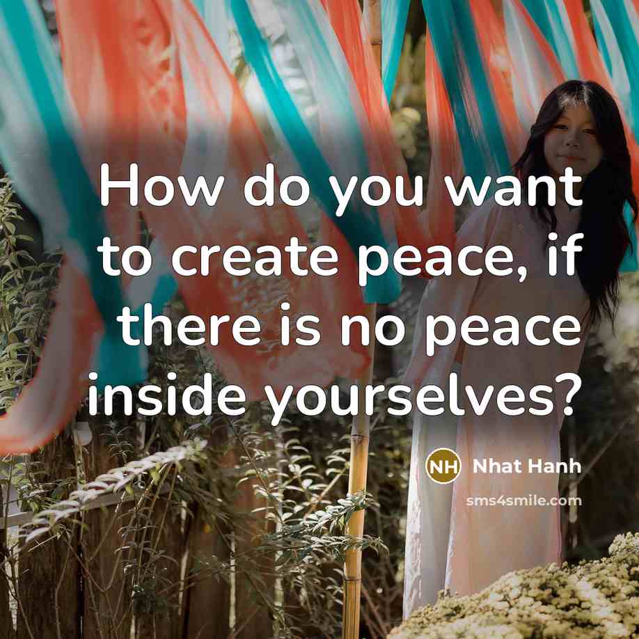 “How do you want to create peace, if there is…” quote by Nhat Hanh