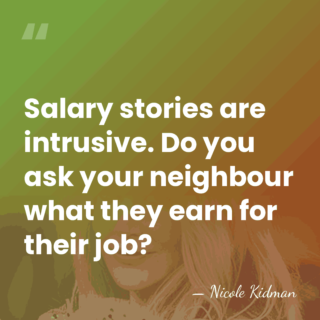 Salary stories are intrusive. Do you ask your neighbour what they earn&hellip; - Nicole Kidman