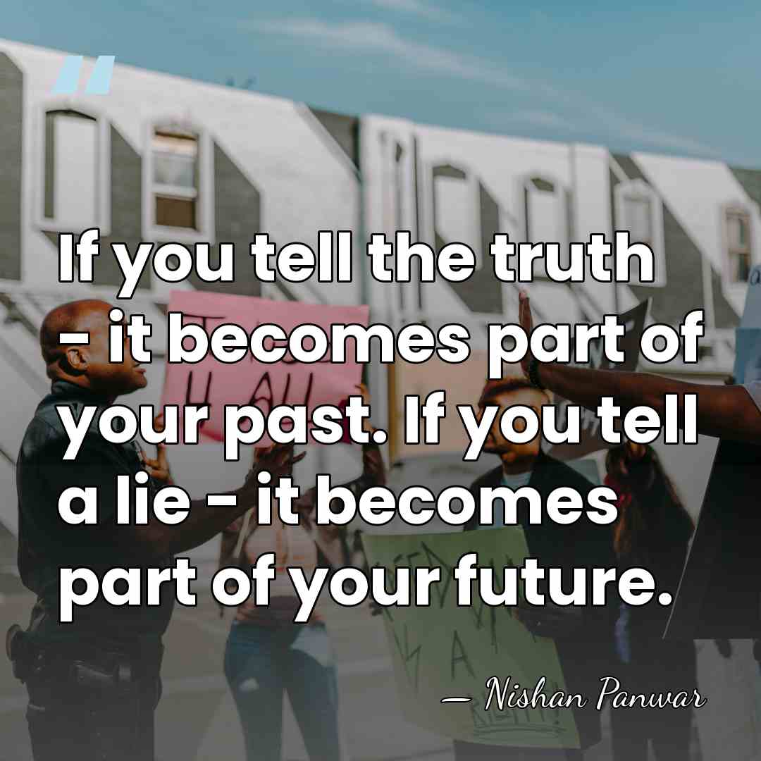If you tell the truth - it becomes part of your past.&hellip; - Nishan Panwar