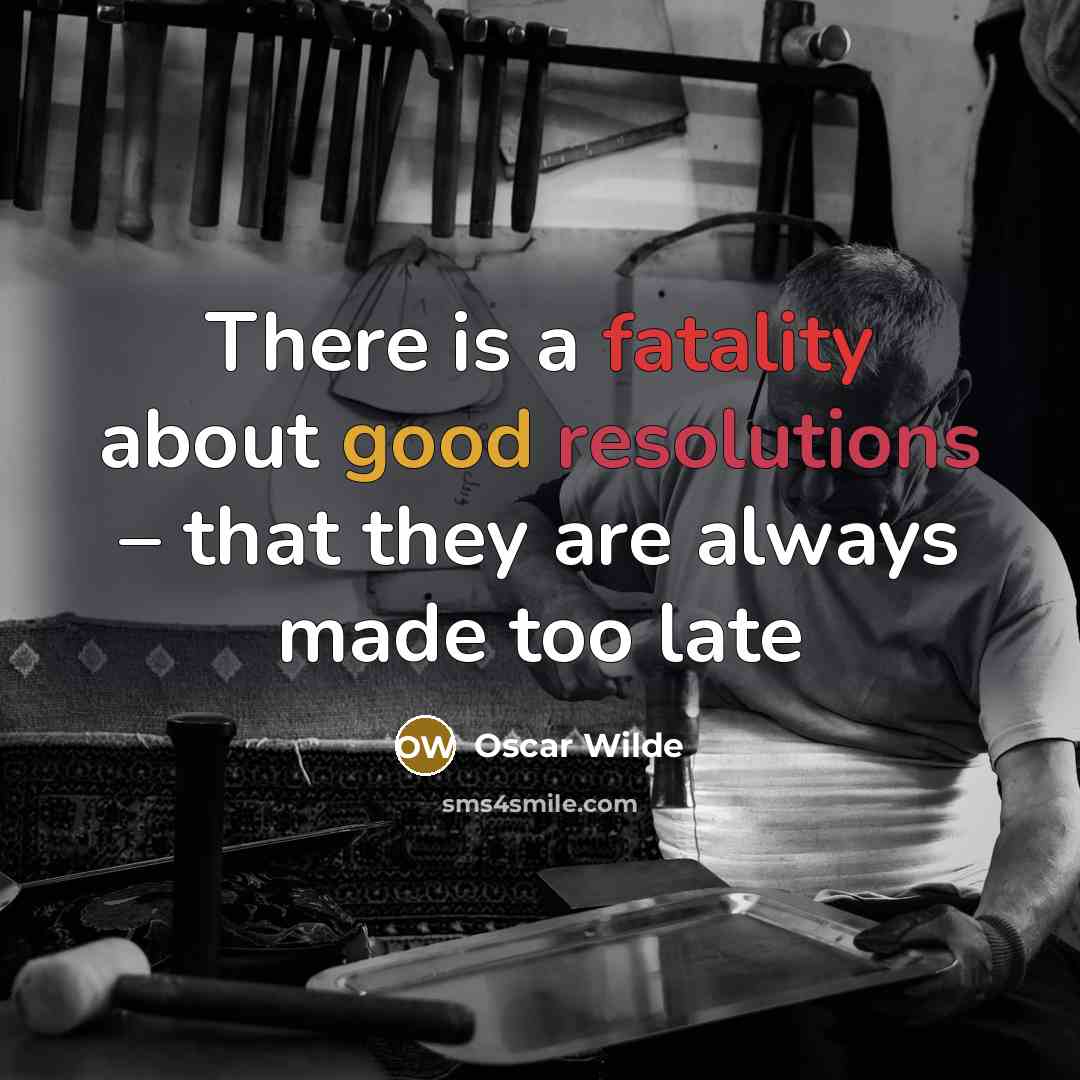 “There is a fatality about good resolutions – that they are always made too late” quote by Oscar Wilde