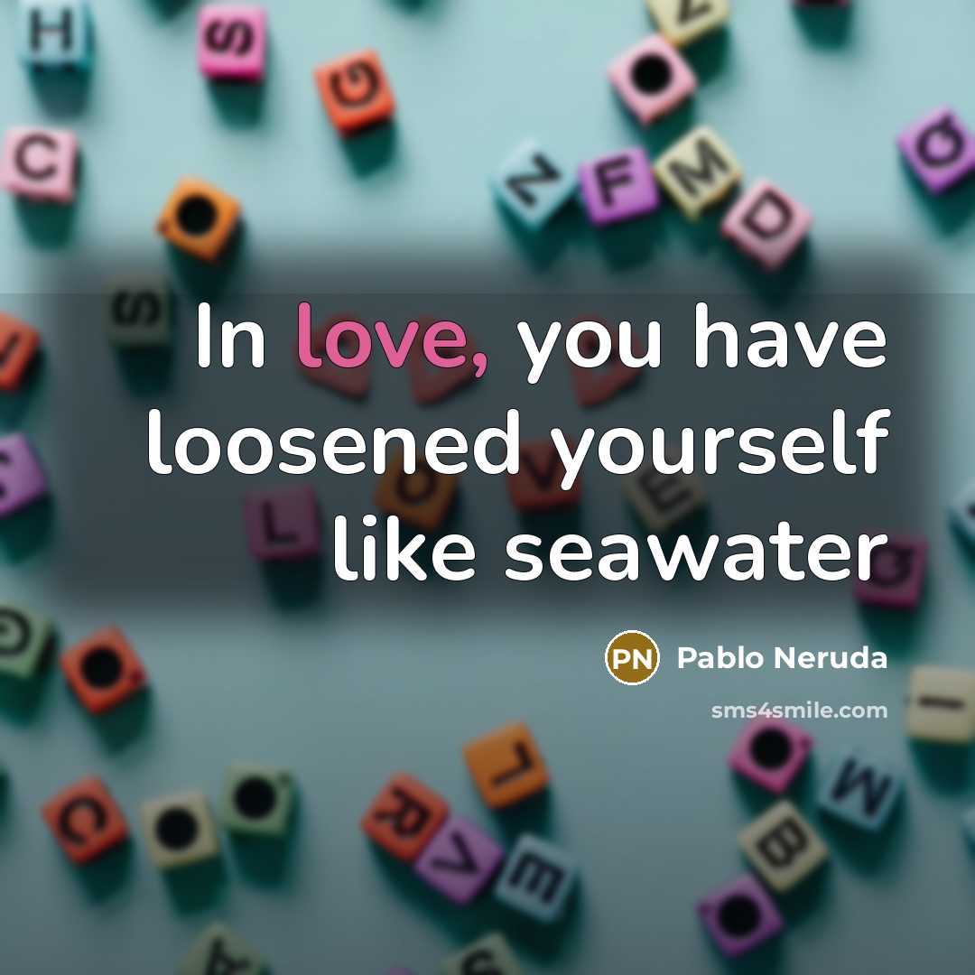 “In love, you have loosened yourself like seawater…” quote by Pablo Neruda