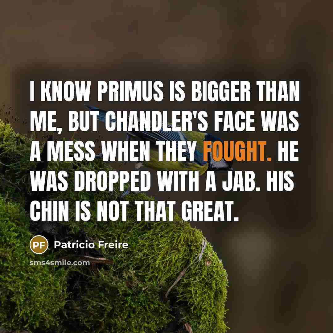 “I know Primus is bigger than me, but Chandler's face…” quote by Patricio Freire