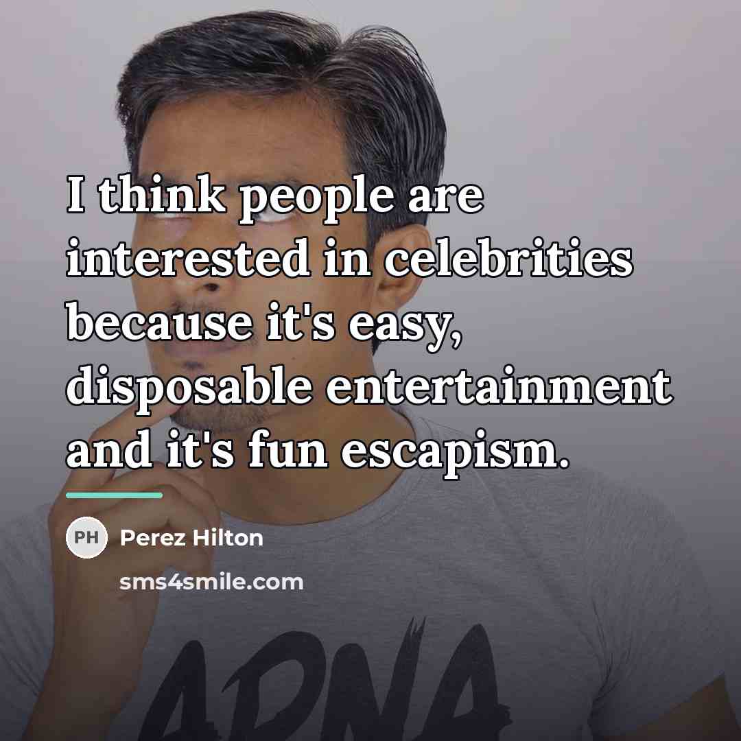 “I think people are interested in celebrities because it's easy,…” quote by Perez Hilton