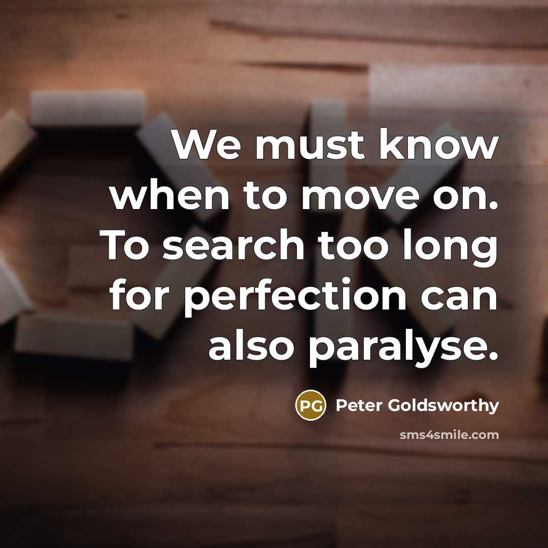 “We must know when to move on. To search too long for perfection can also paralyse.” quote by Peter Goldsworthy