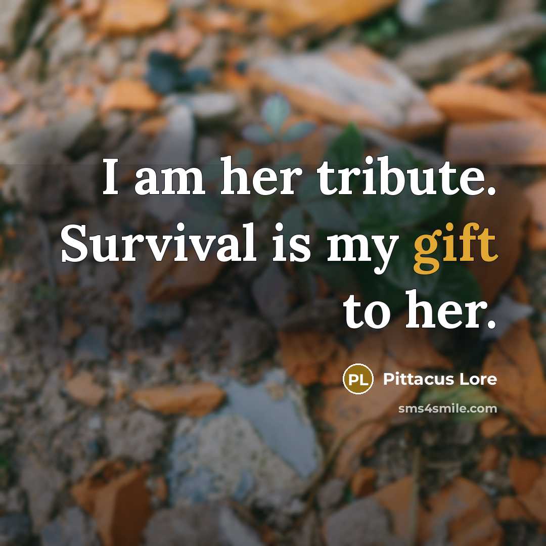 “I am her tribute. Survival is my gift to her.…” quote by Pittacus Lore