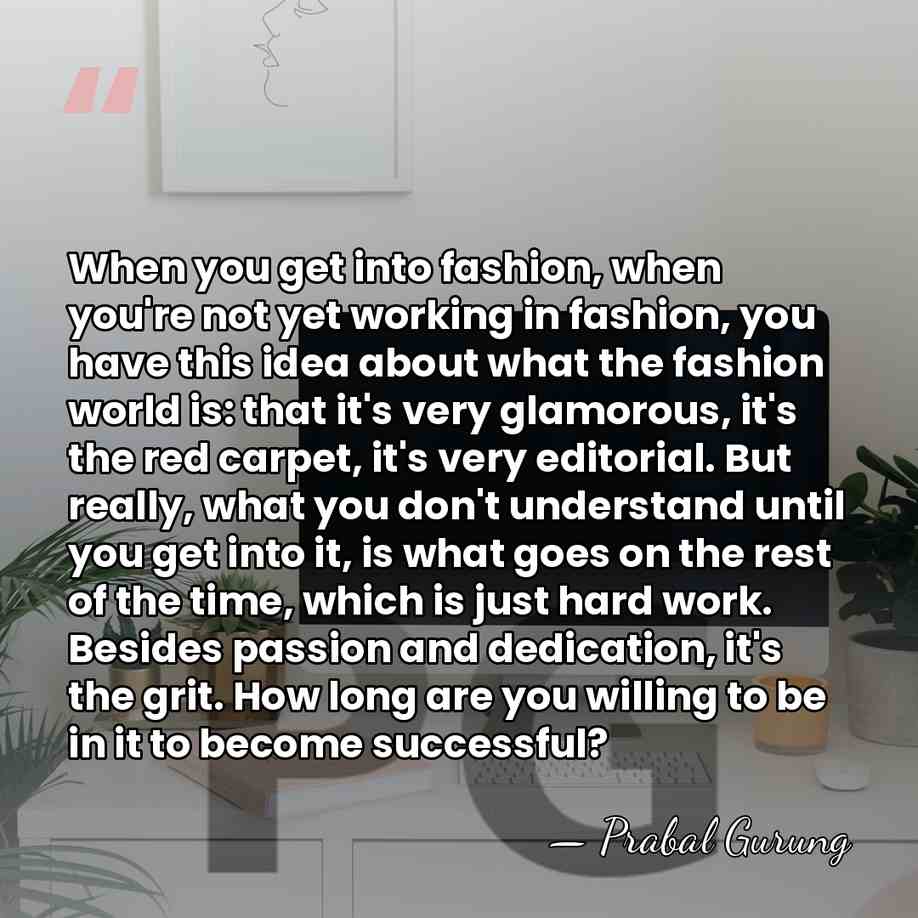 When you get into fashion, when you're not yet working in fashion,&hellip; - Prabal Gurung
