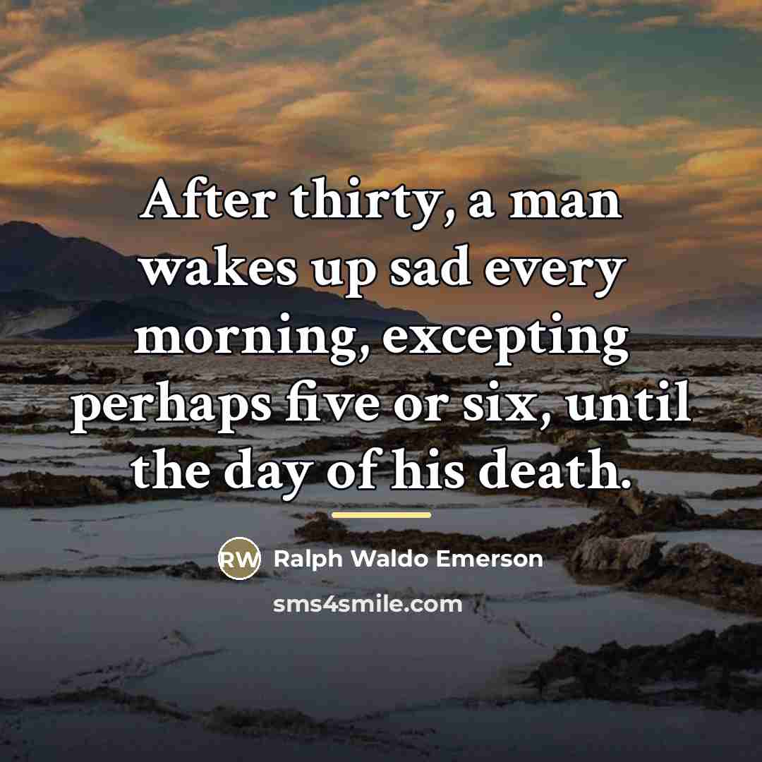 “After thirty, a man wakes up sad every morning, excepting…” quote by Ralph Waldo Emerson