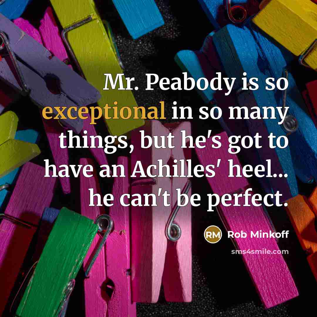 “Mr. Peabody is so exceptional in so many things, but he's got to have an Achilles' heel... he can't be perfect.” quote by Rob Minkoff