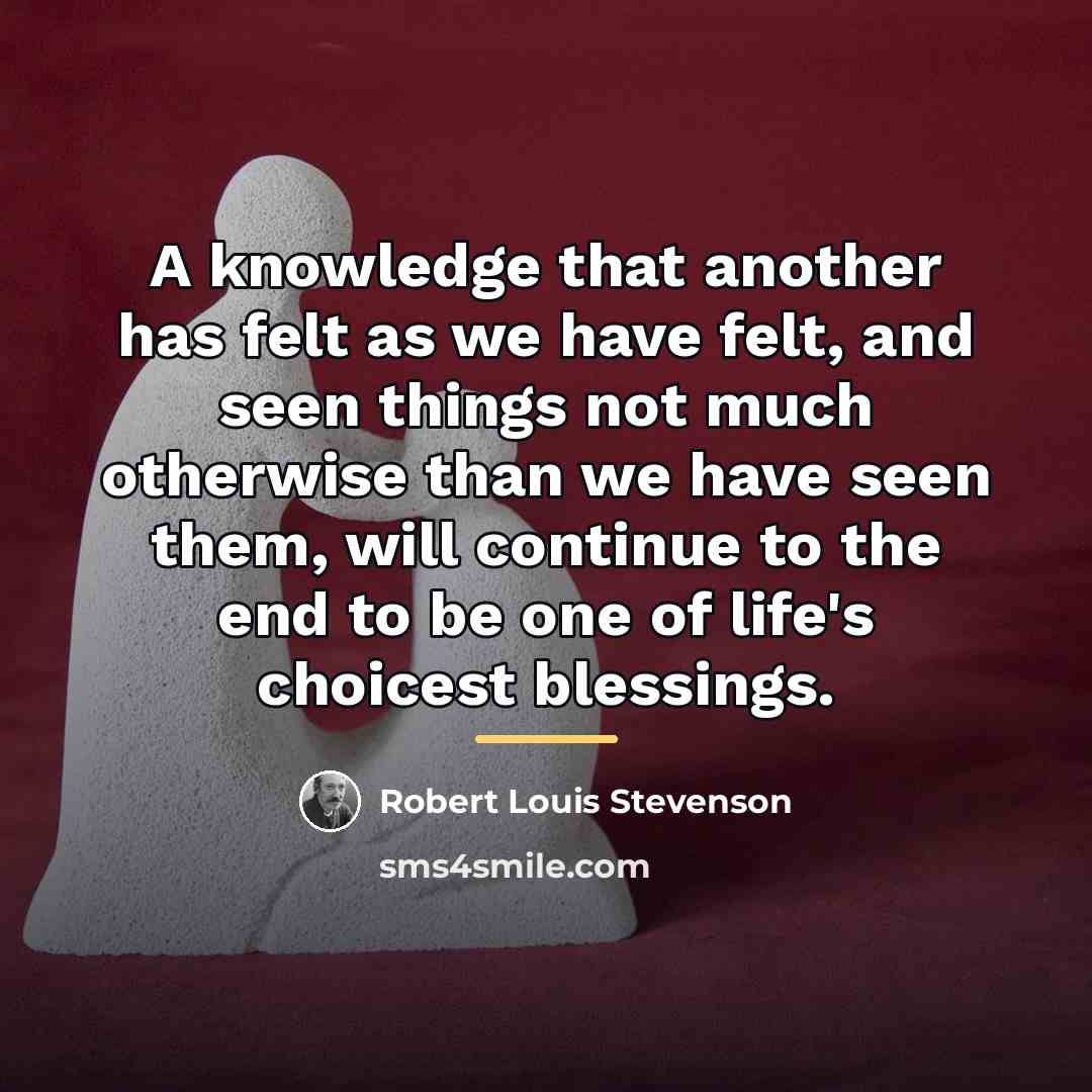 “A knowledge that another has felt as we have felt,…” quote by Robert Louis Stevenson
