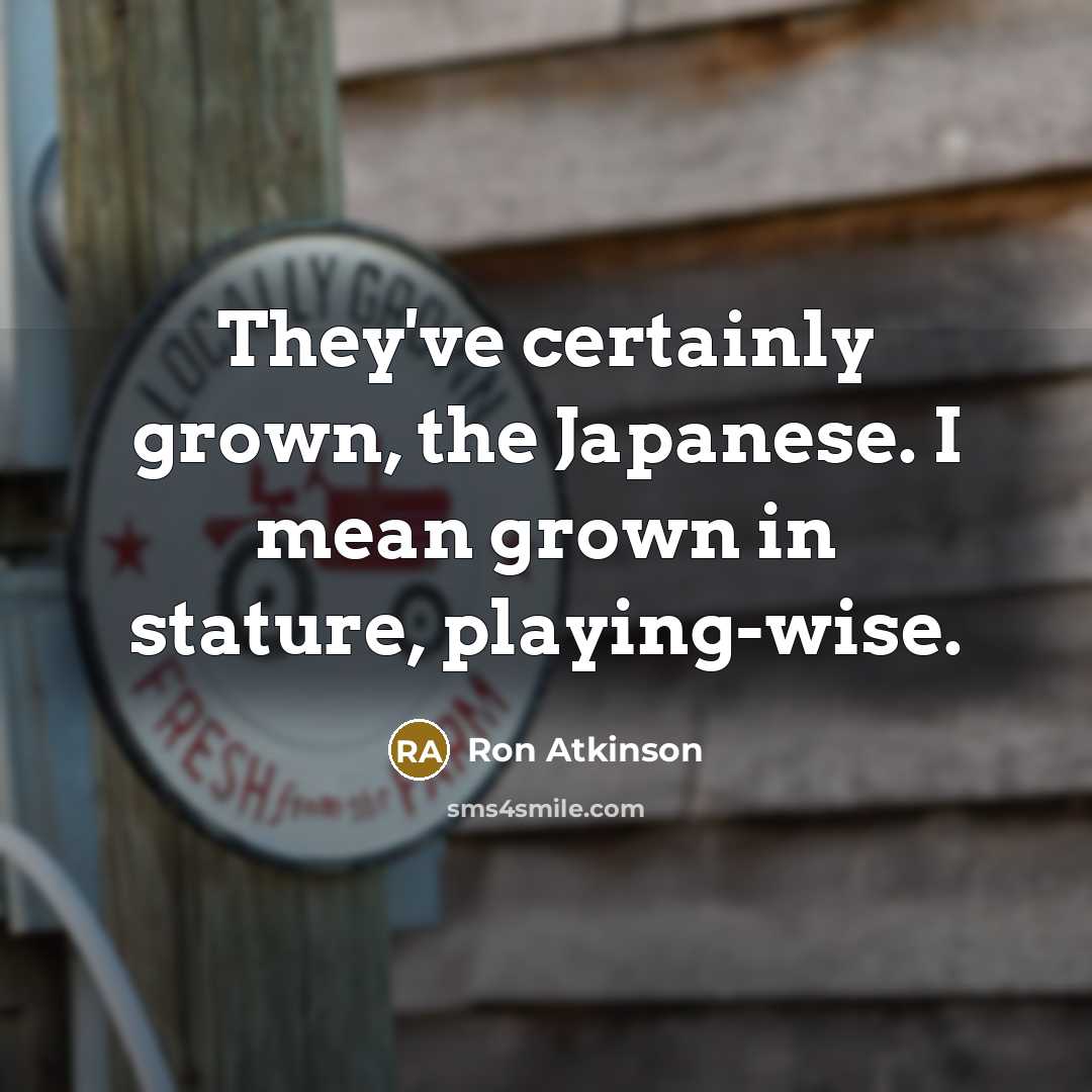 “They've certainly grown, the Japanese. I mean grown in stature,…” quote by Ron Atkinson