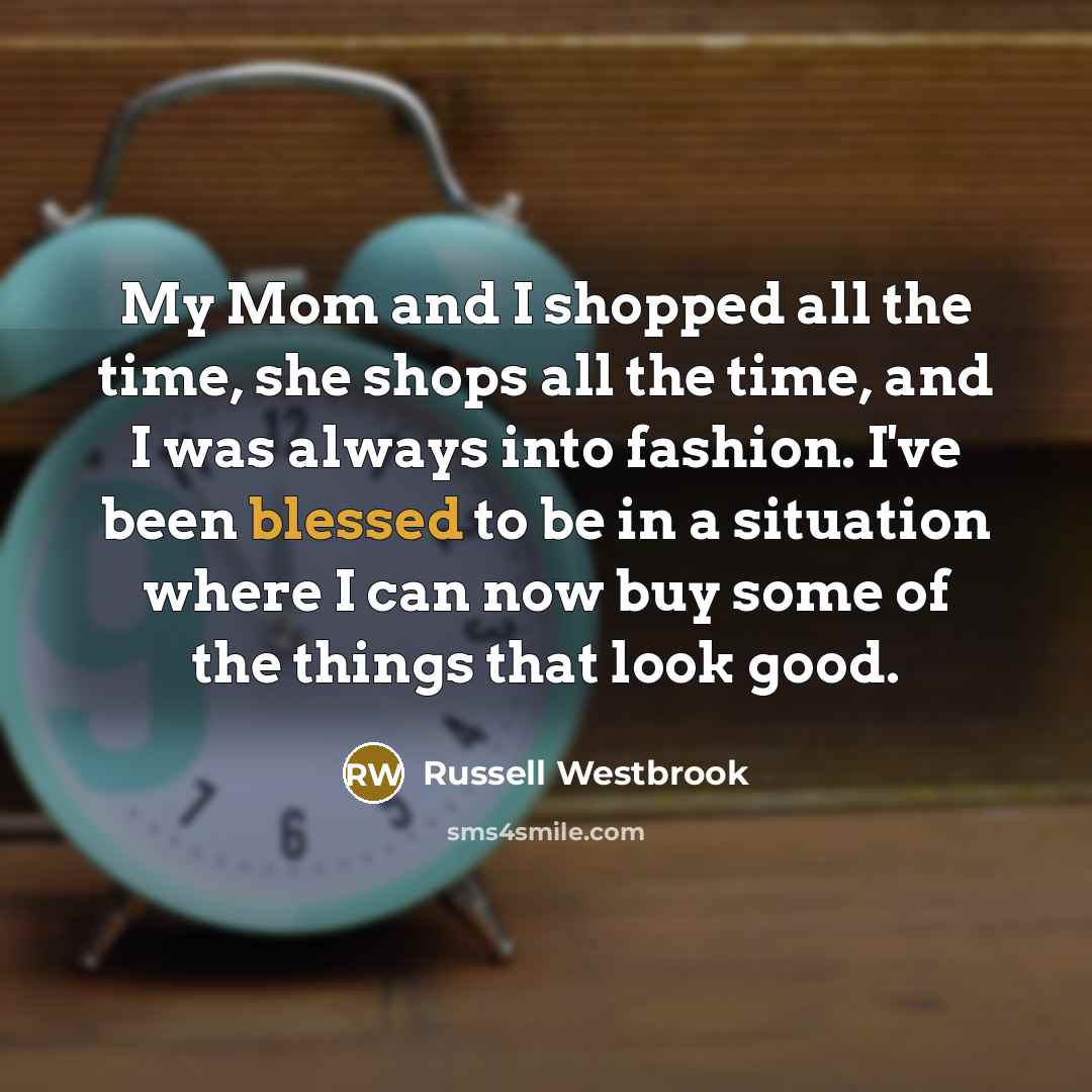 “My Mom and I shopped all the time, she shops…” quote by Russell Westbrook