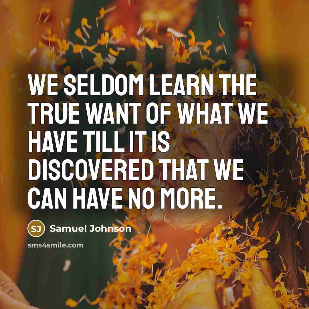 “We seldom learn the true want of what we have…” quote by Samuel Johnson