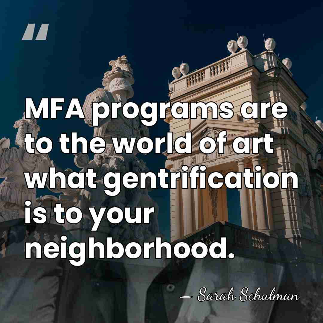 MFA programs are to the world of art what gentrification is to&hellip; - Sarah Schulman