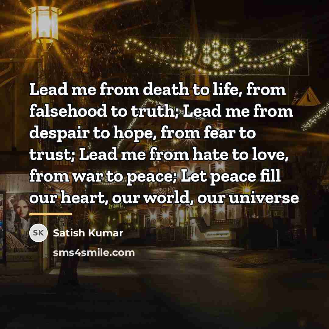 “Lead me from death to life, from falsehood to truth;…” quote by Satish Kumar