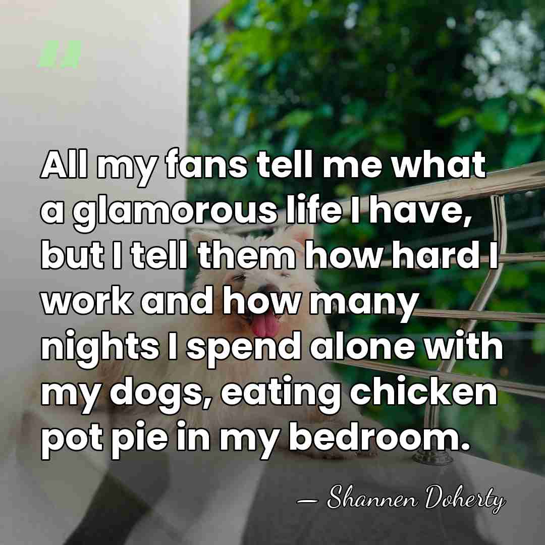 All my fans tell me what a glamorous life I have, but&hellip; - Shannen Doherty