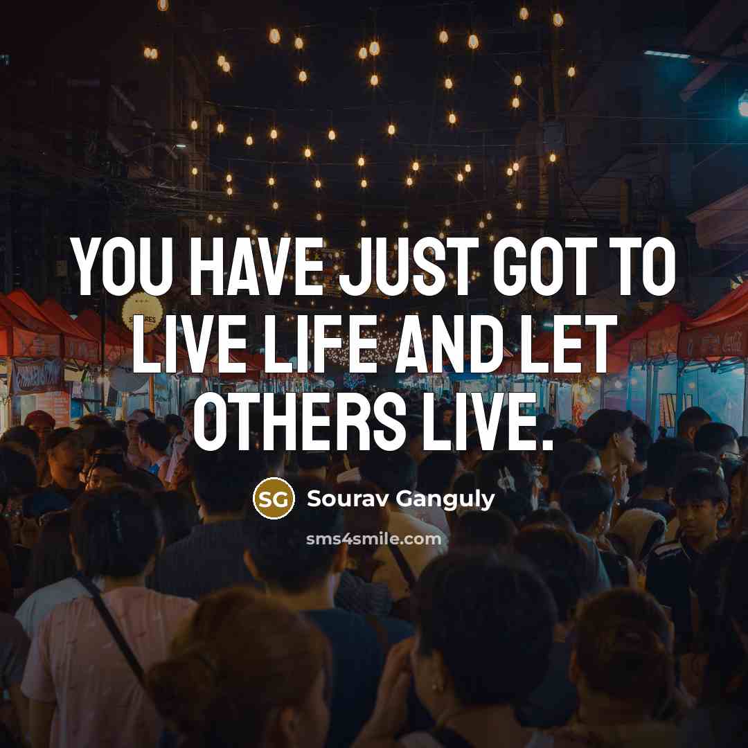 “You have just got to live life and let others…” quote by Sourav Ganguly