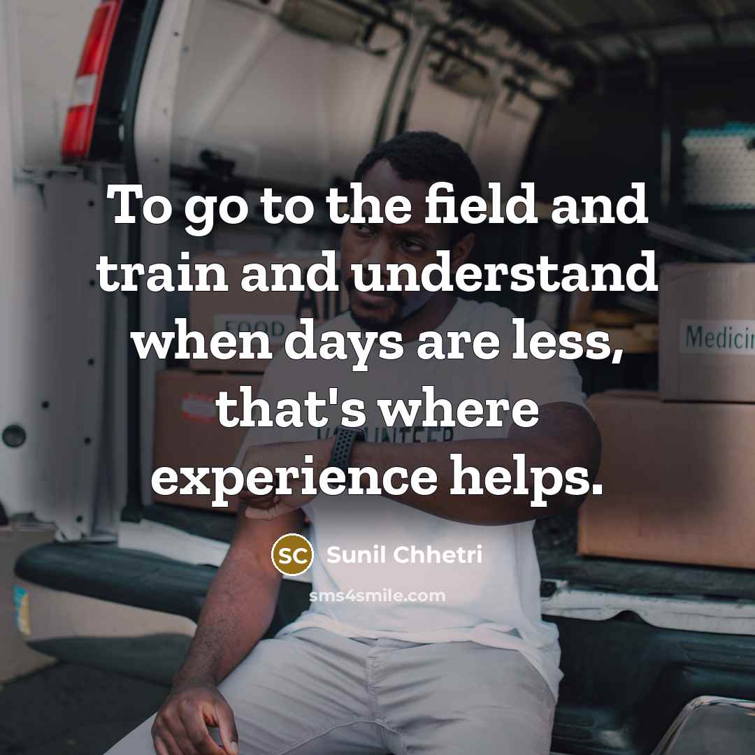 “To go to the field and train and understand when…” quote by Sunil Chhetri