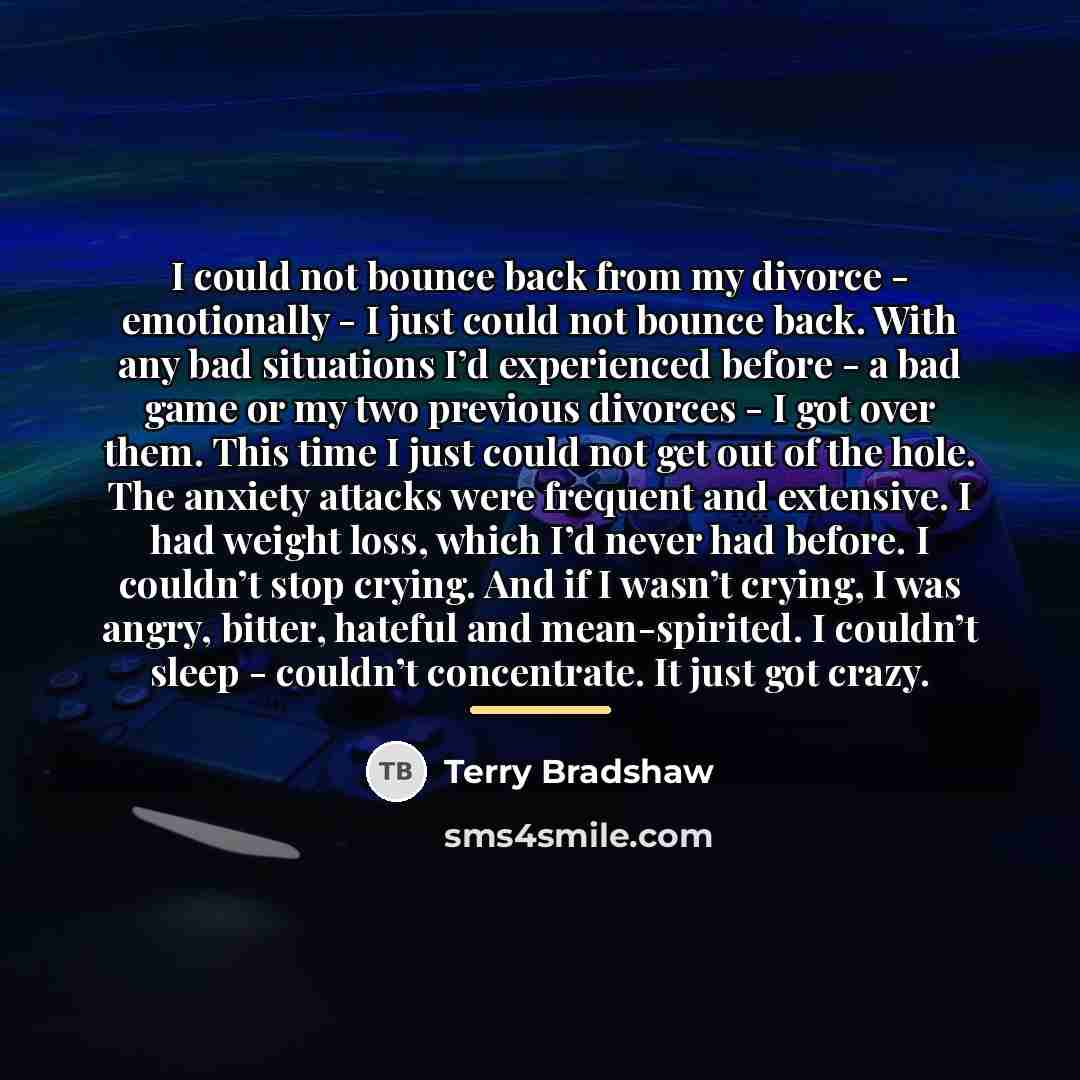 “I could not bounce back from my divorce - emotionally…” quote by Terry Bradshaw