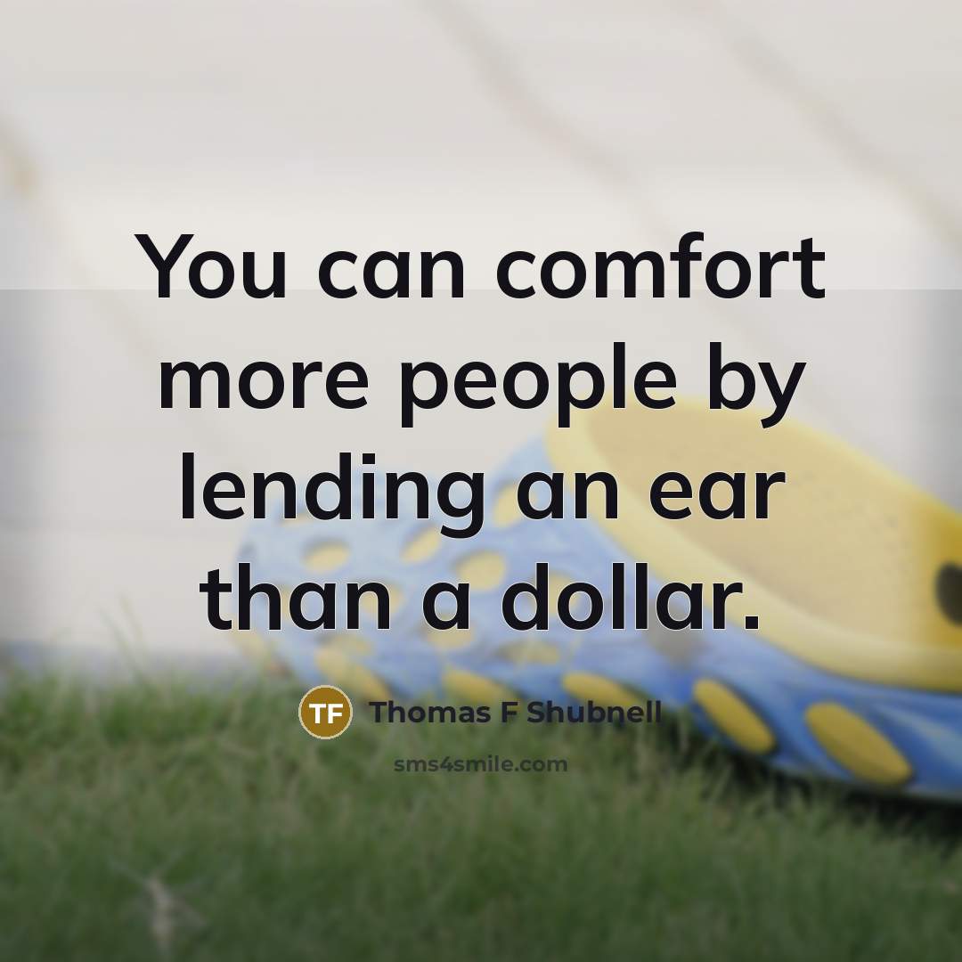 “You can comfort more people by lending an ear than…” quote by Thomas F Shubnell