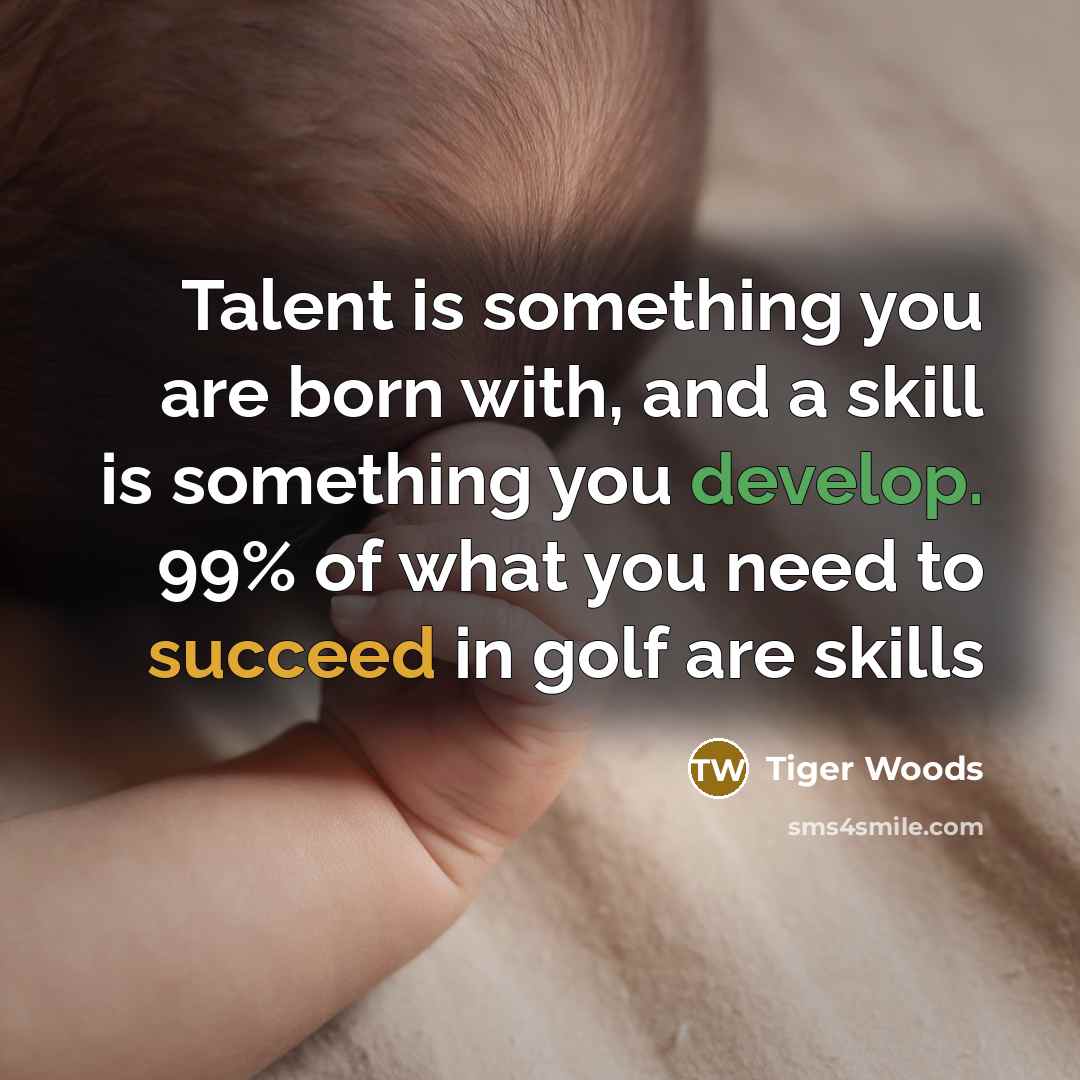 “Talent is something you are born with, and a skill…” quote by Tiger Woods