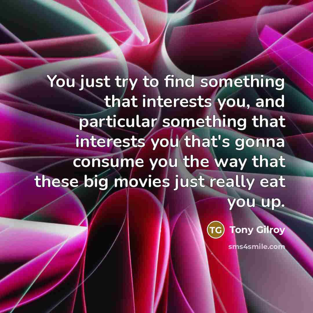 “You just try to find something that interests you, and…” quote by Tony Gilroy