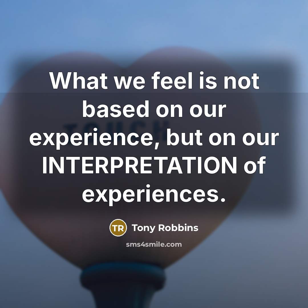 “What we feel is not based on our experience, but…” quote by Tony Robbins