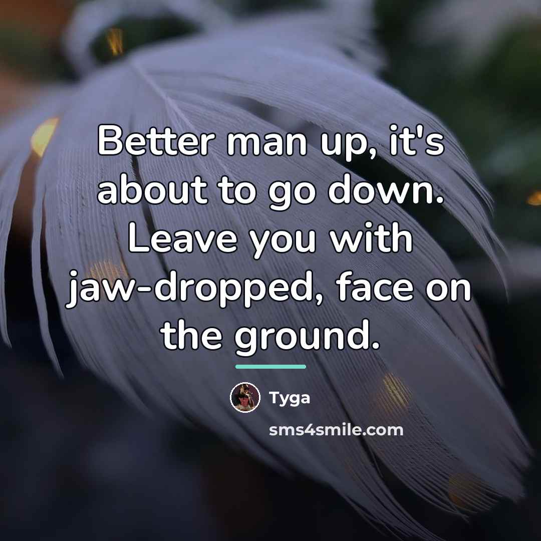 “Better man up, it's about to go down. Leave you…” quote by Tyga
