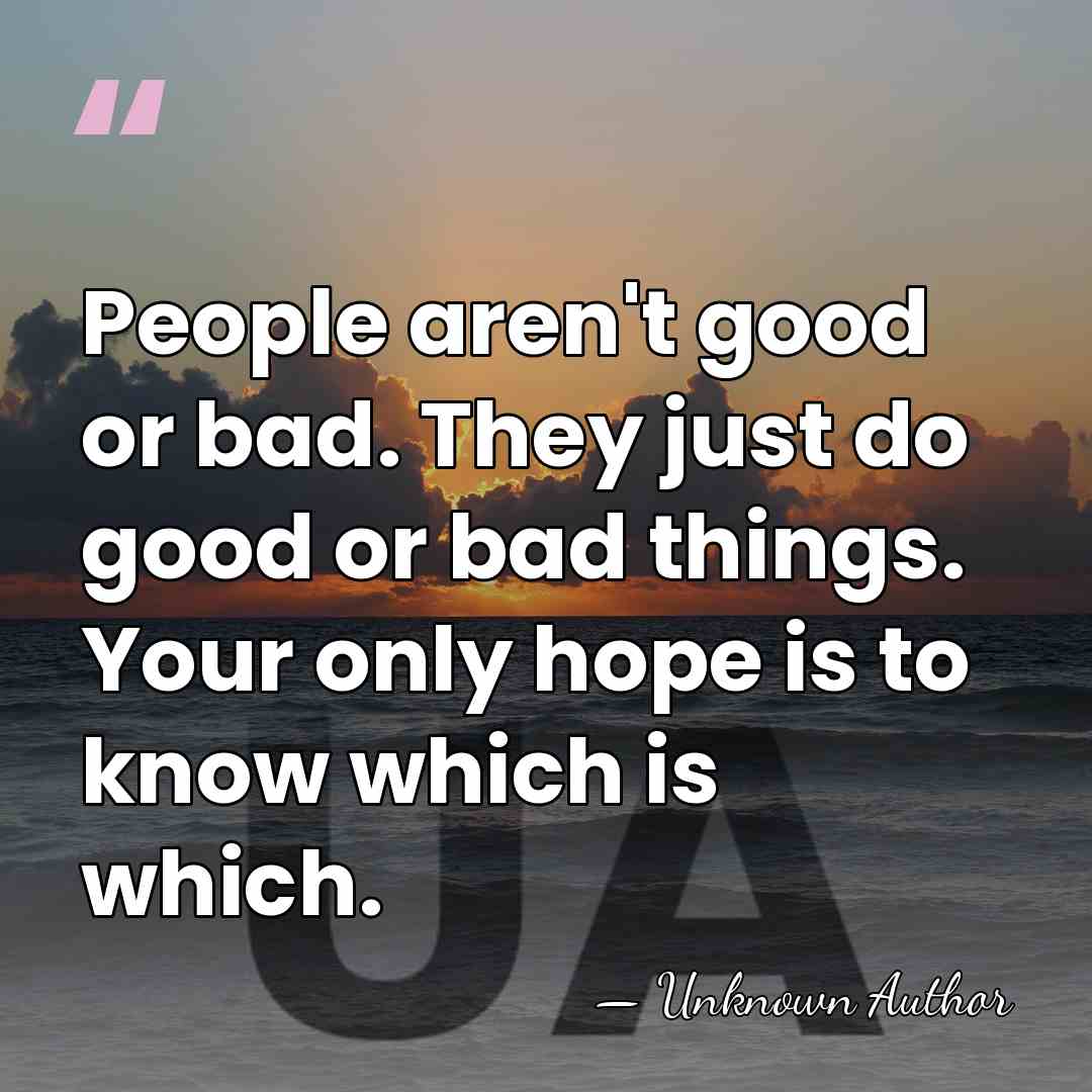 People aren't good or bad. They just do good or bad things.&hellip; - Unknown Author