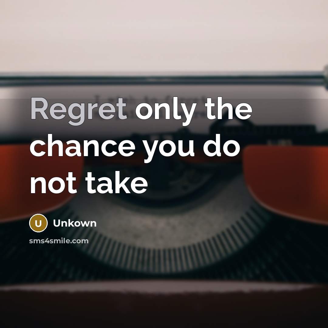 “Regret only the chance you do not take…” quote by Unkown