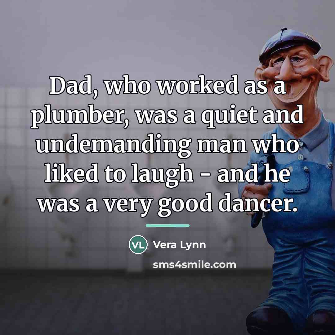 “Dad, who worked as a plumber, was a quiet and…” quote by Vera Lynn