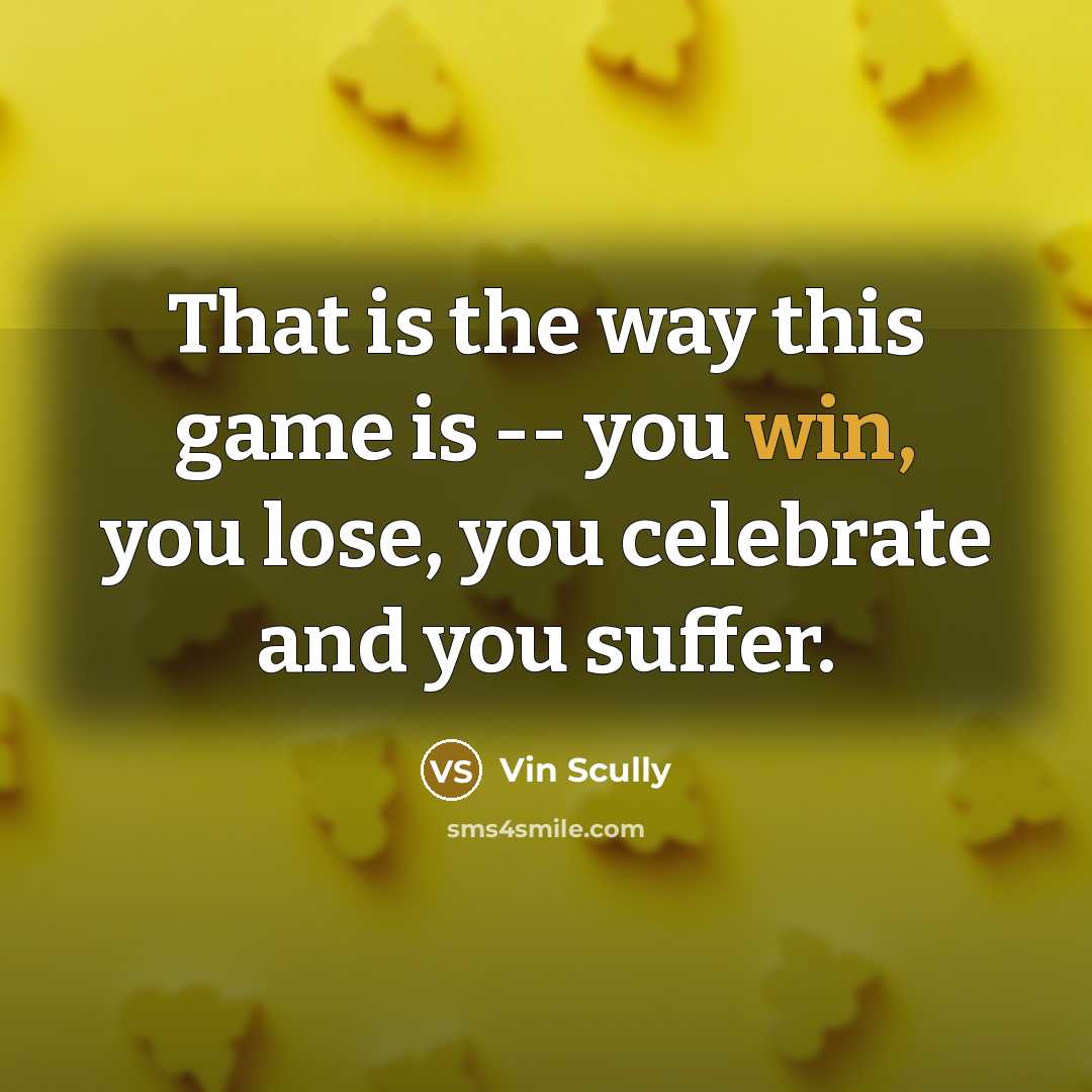 “That is the way this game is -- you win,…” quote by Vin Scully