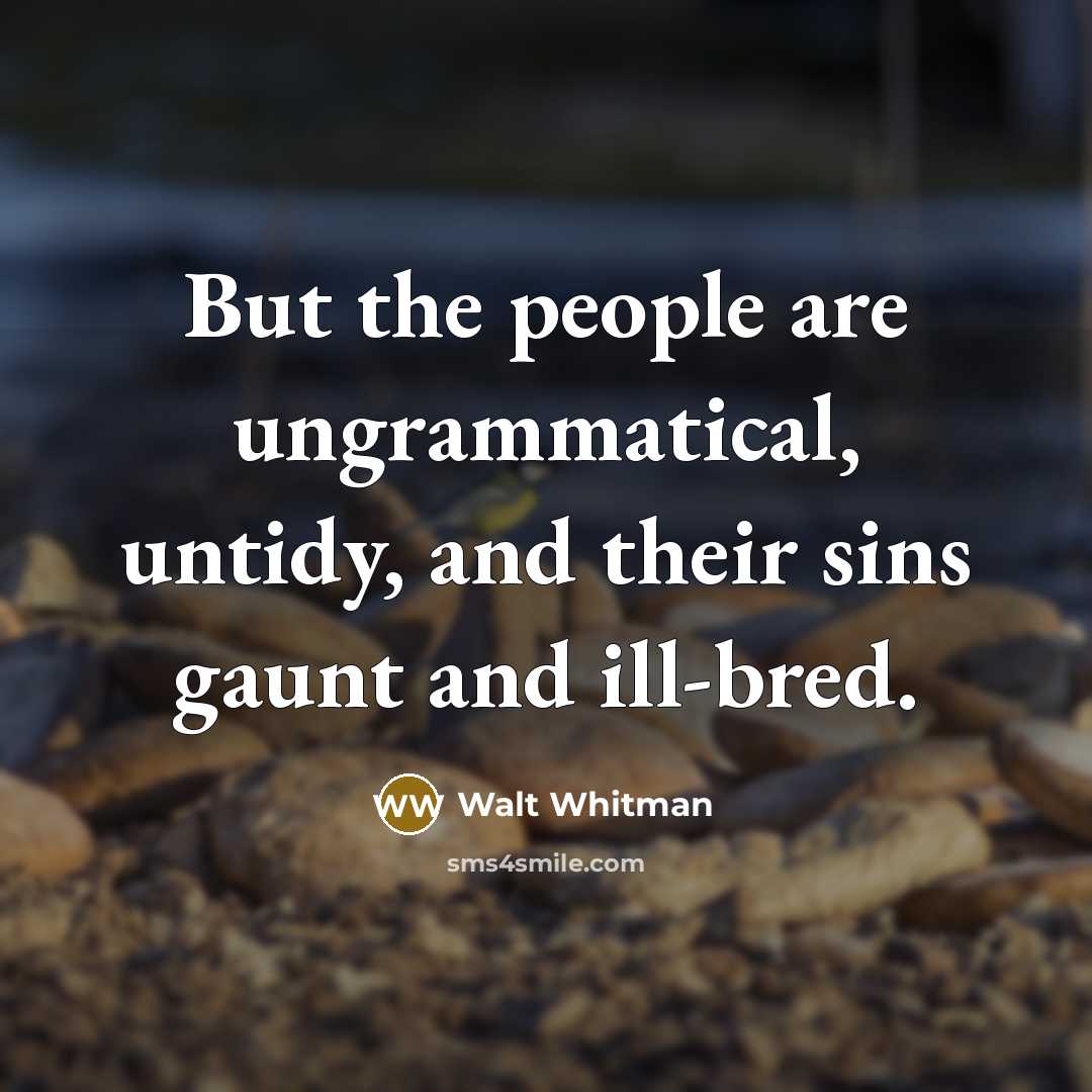 “But the people are ungrammatical, untidy, and their sins gaunt…” quote by Walt Whitman