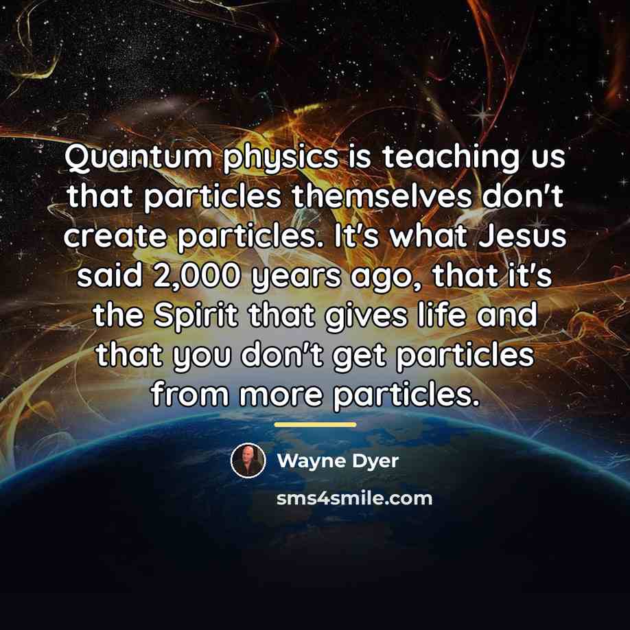 “Quantum physics is teaching us that particles themselves don't create…” quote by Wayne Dyer