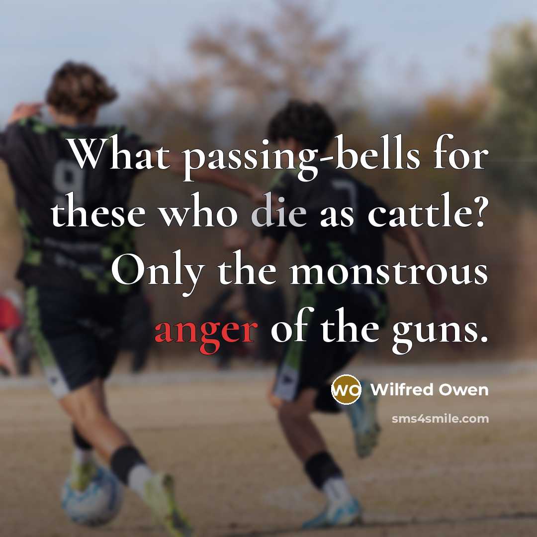 “What passing-bells for these who die as cattle? Only the monstrous anger of the guns.” quote by Wilfred Owen