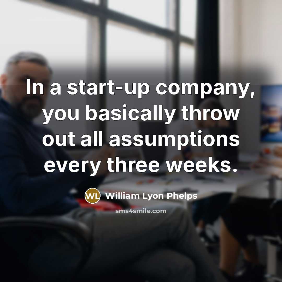 “In a start-up company, you basically throw out all assumptions…” quote by William Lyon Phelps